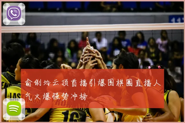 俞俐均云顶首播引爆围棋圈直播人气火爆强势冲榜