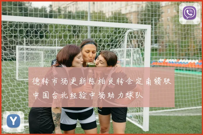 德转市场更新陈柏良转会定南赣联中国台北经验中场助力球队