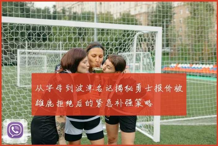 从字母到波津名记揭秘勇士报价被雄鹿拒绝后的紧急补强策略