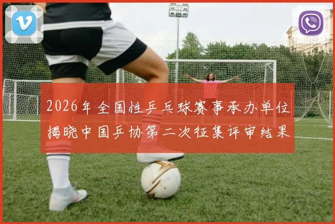 2026年全国性乒乓球赛事承办单位揭晓中国乒协第二次征集评审结果正式公示