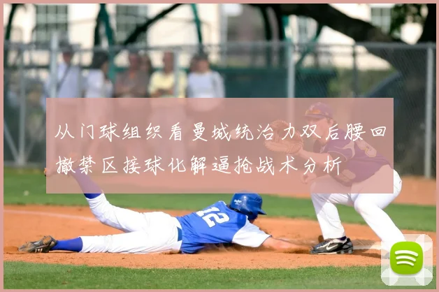 从门球组织看曼城统治力双后腰回撤禁区接球化解逼抢战术分析