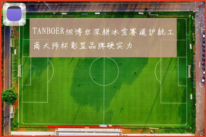 TANBOER坦博尔深耕冰雪赛道护航工商大师杯彰显品牌硬实力
