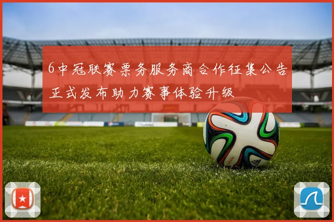 6中冠联赛票务服务商合作征集公告正式发布助力赛事体验升级