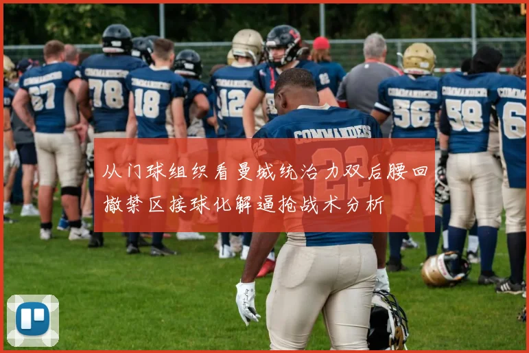 从门球组织看曼城统治力双后腰回撤禁区接球化解逼抢战术分析