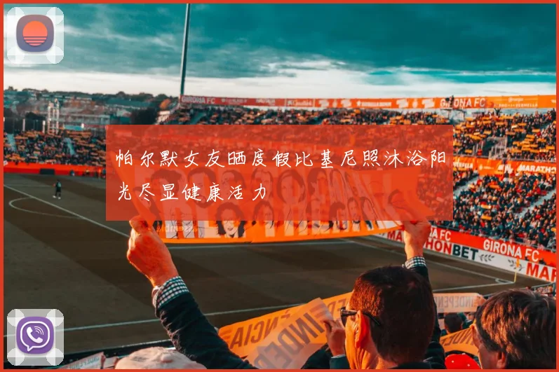 帕尔默女友晒度假比基尼照沐浴阳光尽显健康活力