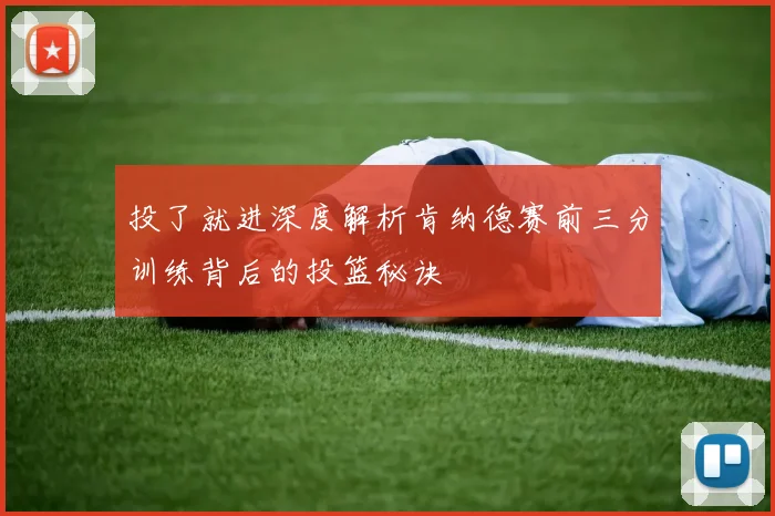 投了就进深度解析肯纳德赛前三分训练背后的投篮秘诀