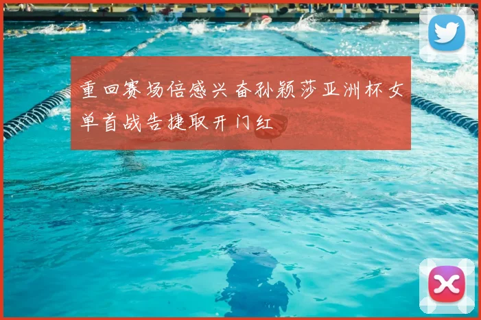 重回赛场倍感兴奋孙颖莎亚洲杯女单首战告捷取开门红