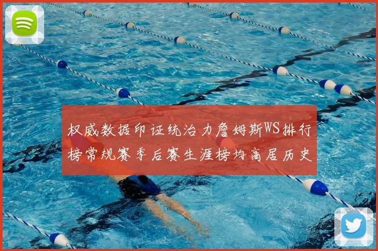 权威数据印证统治力詹姆斯WS排行榜常规赛季后赛生涯榜均高居历史第一