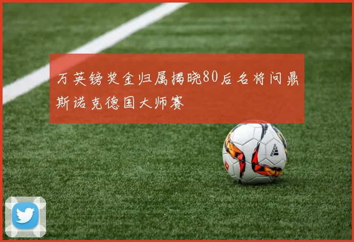 万英镑奖金归属揭晓80后名将问鼎斯诺克德国大师赛